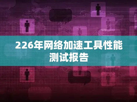 226年网络加速工具性能测试报告