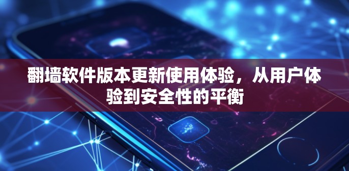 翻墙软件版本更新使用体验，从用户体验到安全性的平衡