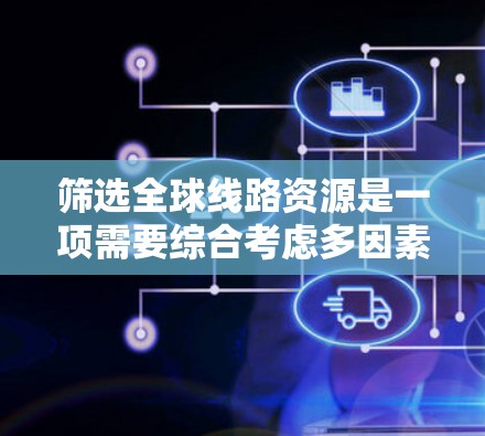 筛选全球线路资源是一项需要综合考虑多因素的复杂任务，以下是一步步的指南，帮助您更好地进行筛选