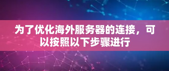 为了优化海外服务器的连接，可以按照以下步骤进行