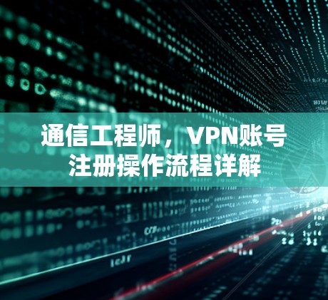通信工程师，VPN账号注册操作流程详解