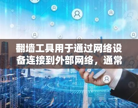 翻墙工具用于通过网络设备连接到外部网络，通常需要以下步骤进行操作