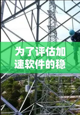 为了评估加速软件的稳定性和用户体验的长期体验，可以按照以下步骤进行