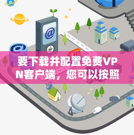 要下载并配置免费VPN客户端，您可以按照以下步骤进行