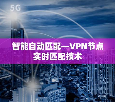 智能自动匹配—VPN节点实时匹配技术