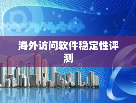 海外访问软件稳定性评测