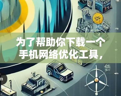 为了帮助你下载一个手机网络优化工具，以下是一步步的指导