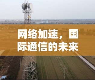 网络加速，国际通信的未来解决方案