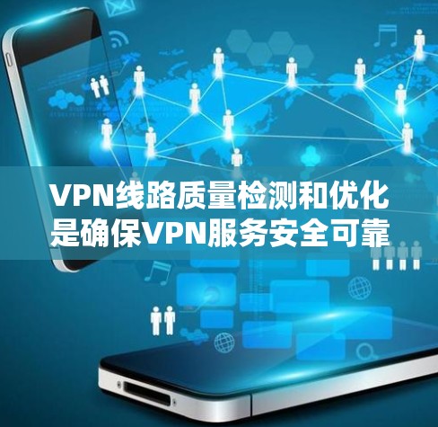 VPN线路质量检测和优化是确保VPN服务安全可靠的关键环节。以下是一套详细的步骤，帮助您进行质量检测和优化