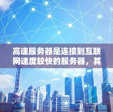 高速服务器是连接到互联网速度较快的服务器，其性能主要取决于带宽和延迟。以下是对高速服务器的详细分析和推荐