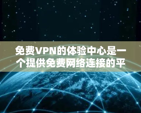 免费VPN的体验中心是一个提供免费网络连接的平台，旨在为用户提供一个安全的环境进行VPN访问。以下是对这种体验中心的详细分析