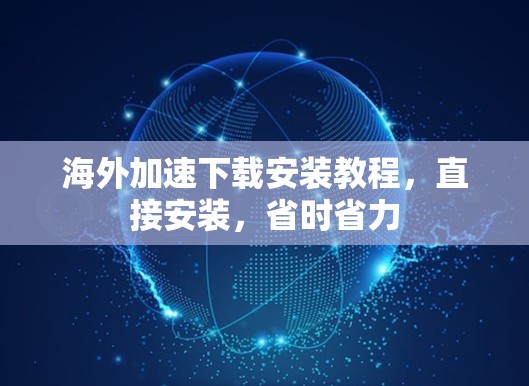 海外加速下载安装教程，直接安装，省时省力