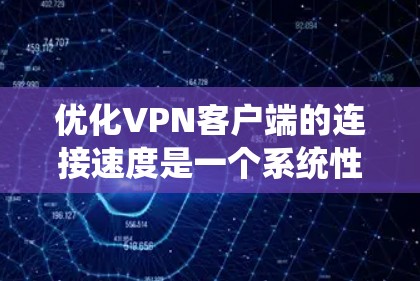 优化VPN客户端的连接速度是一个系统性的过程，涉及多个关键步骤，每个步骤都需要仔细考虑和执行。以下是逐步的优化建议