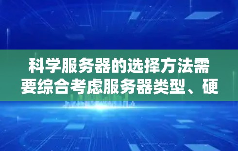 科学服务器的选择方法需要综合考虑服务器类型、硬件配置、功能需求、预算以及安全性等因素。以下是一个系统化的指南，帮助您高效地选择科学服务器