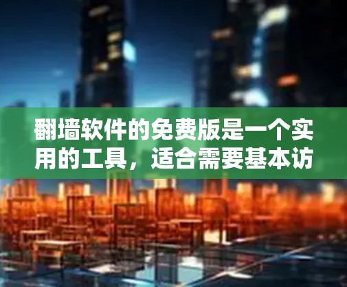 翻墙软件的免费版是一个实用的工具，适合需要基本访问权限但不想付费的用户。它提供了多种功能，帮助用户方便地访问国外计算机。以下是对免费版功能的详细介绍