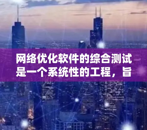 网络优化软件的综合测试是一个系统性的工程，旨在评估网络性能并优化其功能。以下是详细的步骤和思考