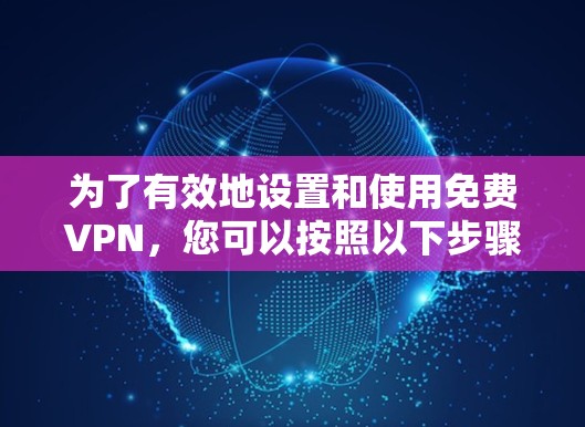 为了有效地设置和使用免费VPN，您可以按照以下步骤进行