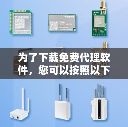 为了下载免费代理软件，您可以按照以下步骤进行