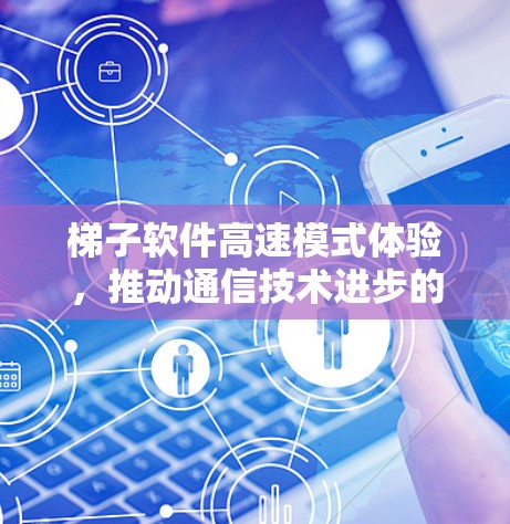 梯子软件高速模式体验，推动通信技术进步的新方向