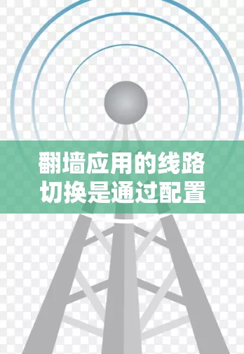 翻墙应用的线路切换是通过配置和管理来实现设备间的网络连接，确保不同设备访问翻墙应用时的安全性。以下是一步步的指南