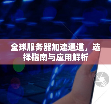 全球服务器加速通道，选择指南与应用解析