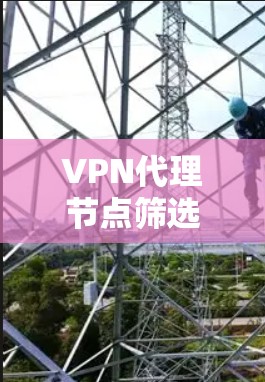 VPN代理节点筛选技巧分享