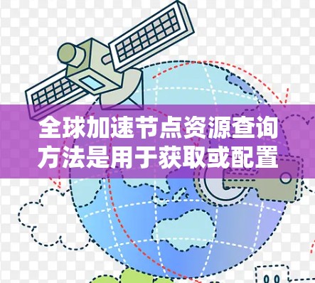 全球加速节点资源查询方法是用于获取或配置全球加速节点资源的一种方法。加速节点资源通常指的是超级计算机（超算）或全球可用的加速节点（如云加速节点）以下是一些常用的全球加速节点资源查询方法