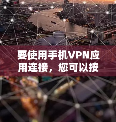 要使用手机VPN应用连接，您可以按照以下步骤进行