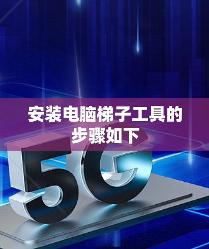 安装电脑梯子工具的步骤如下
