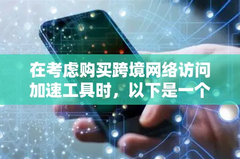 在考虑购买跨境网络访问加速工具时，以下是一个结构化的评估和推荐