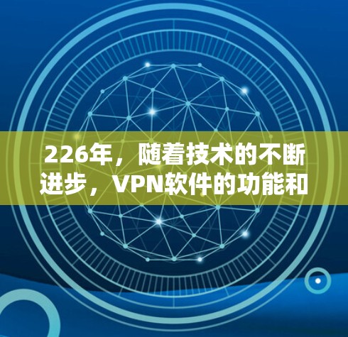 226年，随着技术的不断进步，VPN软件的功能和性能将得到进一步提升。以下是对226年最新的VPN软件功能进行全面解析