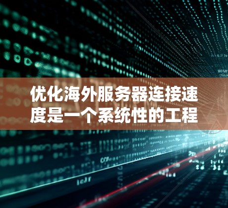 优化海外服务器连接速度是一个系统性的工程，需要综合考虑多个因素。以下是详细的步骤指南