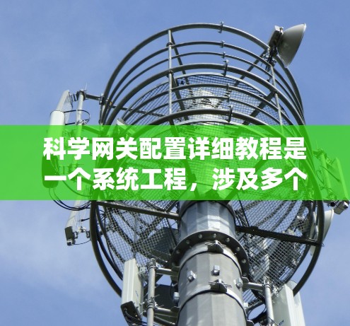 科学网关配置详细教程是一个系统工程，涉及多个步骤和领域。以下是对科学网关配置的详细指南