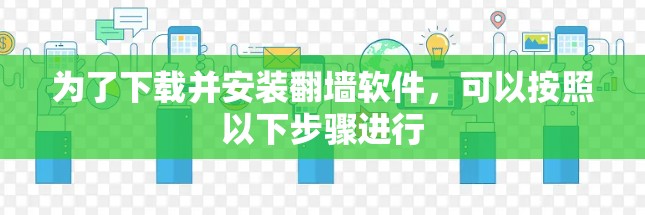为了下载并安装翻墙软件，可以按照以下步骤进行