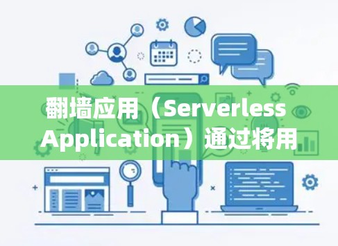 翻墙应用（Serverless Application）通过将用户从手机或电脑上切换到服务器来管理服务器资源，例如CPU、内存、磁盘空间。为了确保翻墙应用的稳定运行和优化性能，可以采用以下技巧和步骤