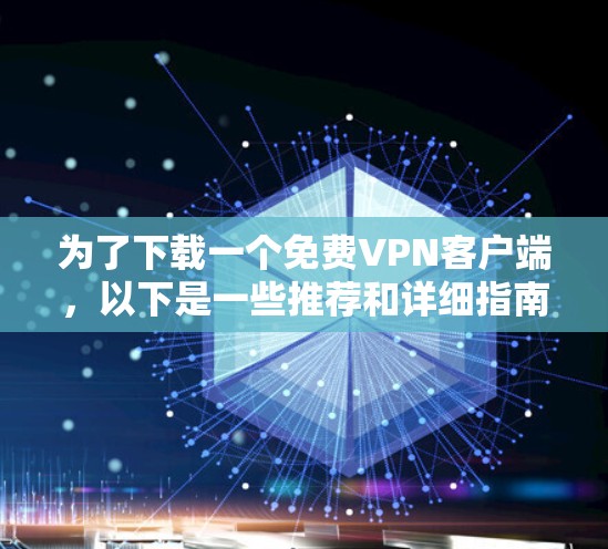 为了下载一个免费VPN客户端，以下是一些推荐和详细指南，帮助你选择适合自己的平台