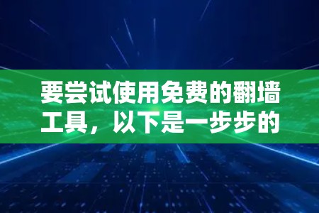 要尝试使用免费的翻墙工具，以下是一步步的指导