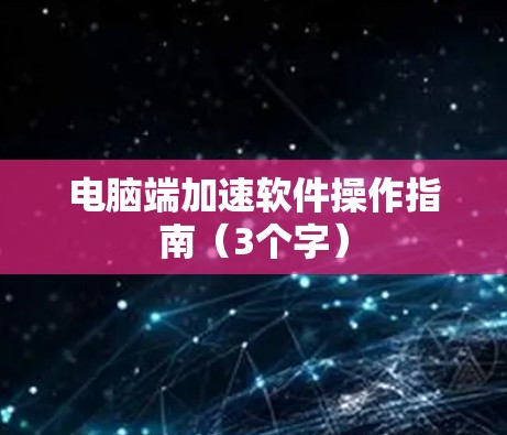 电脑端加速软件操作指南（3个字）