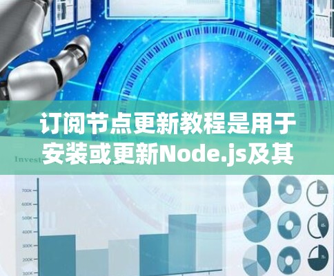 订阅节点更新教程是用于安装或更新Node.js及其依赖节点的步骤。以下是详细的步骤指南