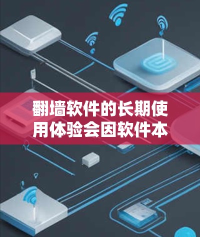 翻墙软件的长期使用体验会因软件本身的特性、使用环境以及个人偏好而有所不同。以下是一些综合考虑的因素和建议，帮助你评估和选择适合长期使用的翻墙软件