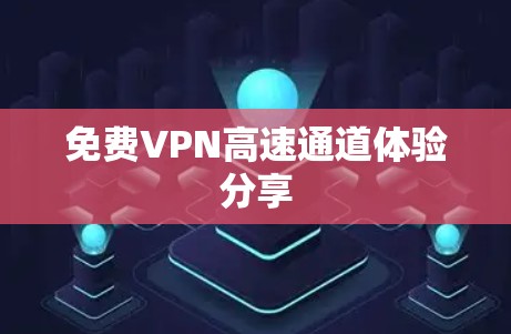 免费VPN高速通道体验分享