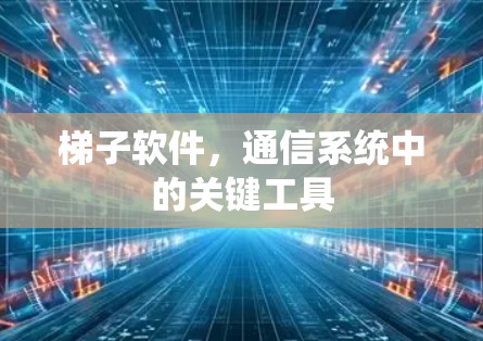 梯子软件，通信系统中的关键工具