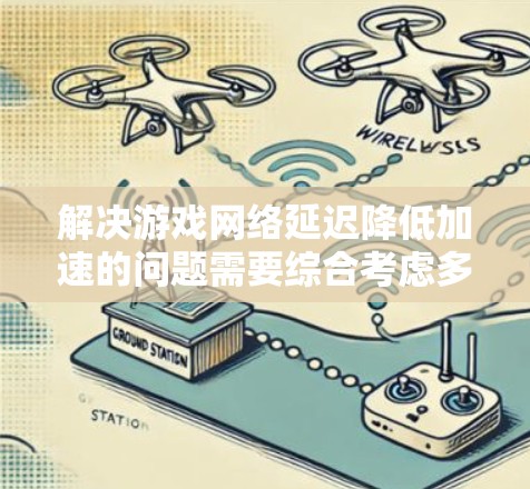 解决游戏网络延迟降低加速的问题需要综合考虑多个因素,以下是一步步的解决方案 解决游戏网络延迟降低加速的问题需要综合考虑多个因素,以下是一步步的解决方案