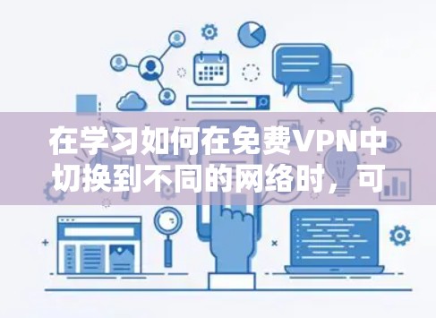 在学习如何在免费VPN中切换到不同的网络时，可以按照以下步骤进行