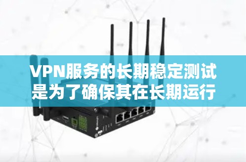 VPN服务的长期稳定测试是为了确保其在长期运行中的安全性、稳定性以及功能性。以下是关于 VPN 等网络服务长期稳定测试的详细步骤和方法