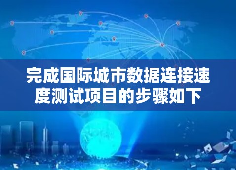 完成国际城市数据连接速度测试项目的步骤如下