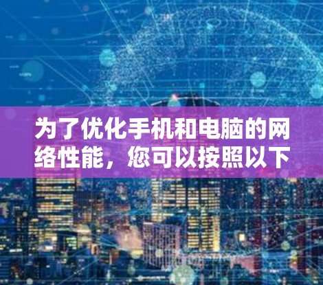 为了优化手机和电脑的网络性能，您可以按照以下步骤进行操作