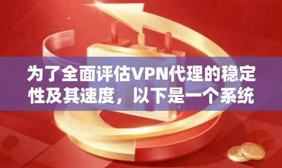 为了全面评估VPN代理的稳定性及其速度，以下是一个系统化的分析和步骤