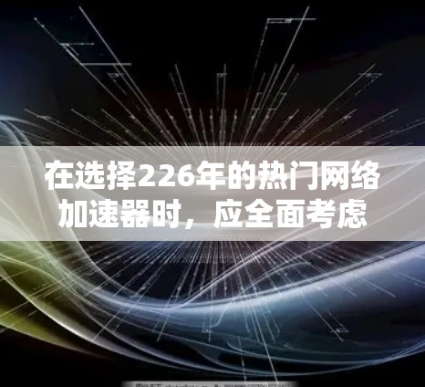 在选择226年的热门网络加速器时，应全面考虑您的需求和网络环境。以下是一个结构化的评估和推荐步骤