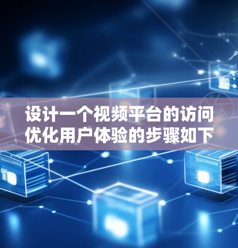 设计一个视频平台的访问优化用户体验的步骤如下
